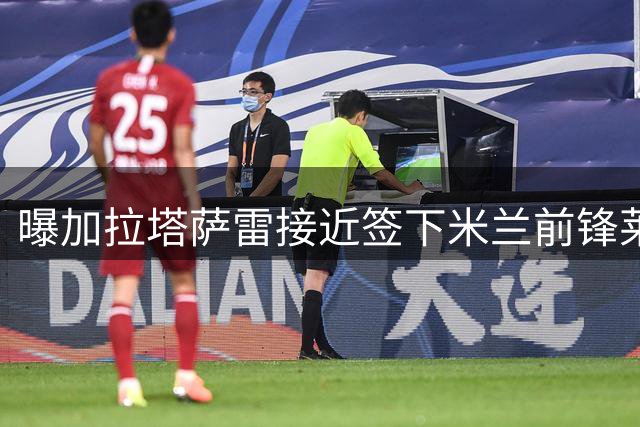 曝加拉塔萨雷接近签下米兰前锋莱奥